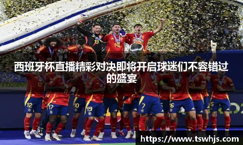 西班牙杯直播精彩对决即将开启球迷们不容错过的盛宴