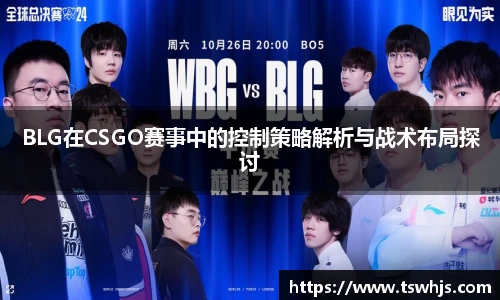 BLG在CSGO赛事中的控制策略解析与战术布局探讨