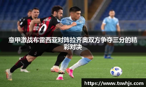 意甲激战布雷西亚对阵拉齐奥双方争夺三分的精彩对决